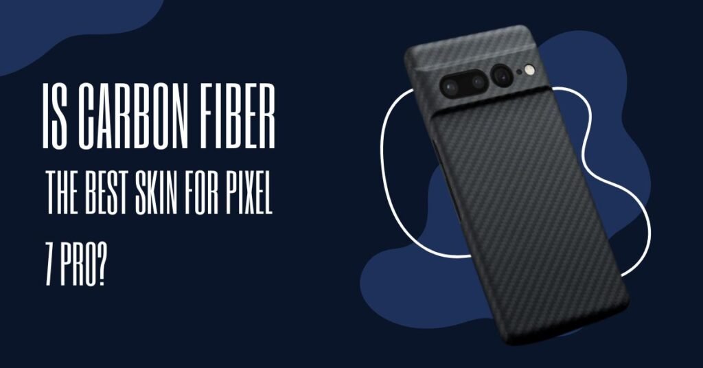 Is Carbon Fiber the best skin for Pixel 7 Pro?